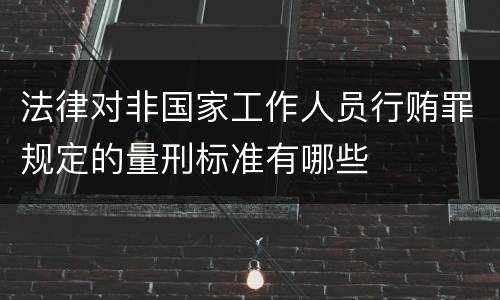 法律对非国家工作人员行贿罪规定的量刑标准有哪些