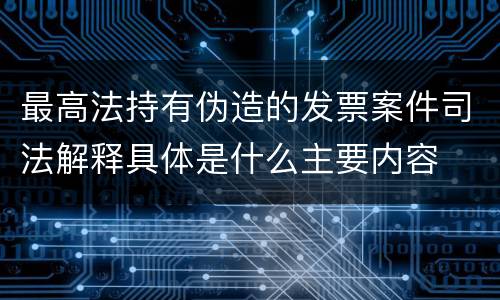 最高法持有伪造的发票案件司法解释具体是什么主要内容
