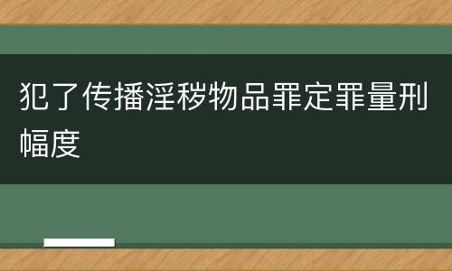 犯了传播淫秽物品罪定罪量刑幅度