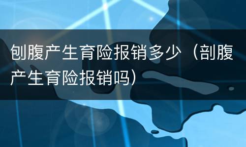刨腹产生育险报销多少（剖腹产生育险报销吗）