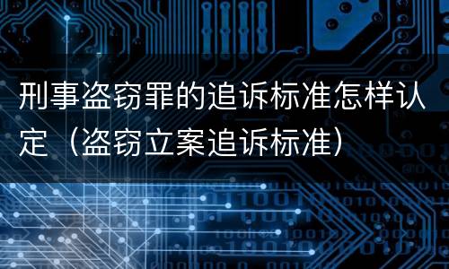 刑事盗窃罪的追诉标准怎样认定（盗窃立案追诉标准）