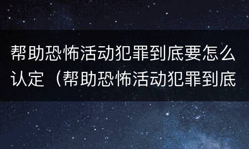帮助恐怖活动犯罪到底要怎么认定（帮助恐怖活动犯罪到底要怎么认定罪名）