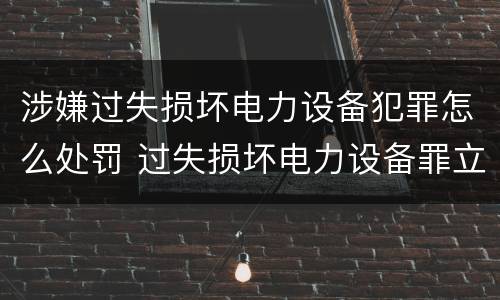 涉嫌过失损坏电力设备犯罪怎么处罚 过失损坏电力设备罪立案标准