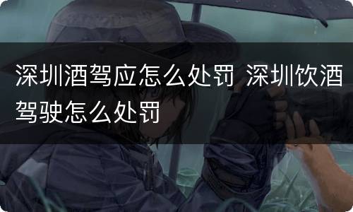 深圳酒驾应怎么处罚 深圳饮酒驾驶怎么处罚