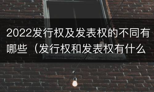 2022发行权及发表权的不同有哪些（发行权和发表权有什么区别）
