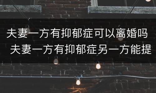 夫妻一方有抑郁症可以离婚吗 夫妻一方有抑郁症另一方能提出离婚吗