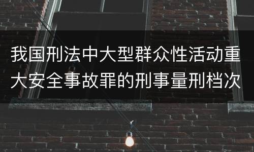我国刑法中大型群众性活动重大安全事故罪的刑事量刑档次是多少