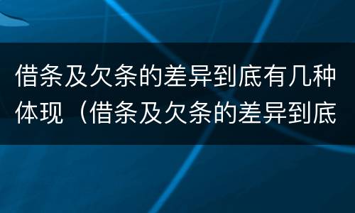 借条及欠条的差异到底有几种体现（借条及欠条的差异到底有几种体现形式）