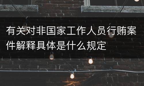 有关对非国家工作人员行贿案件解释具体是什么规定