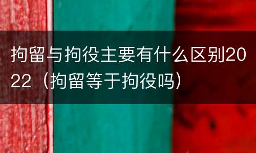 拘留与拘役主要有什么区别2022（拘留等于拘役吗）