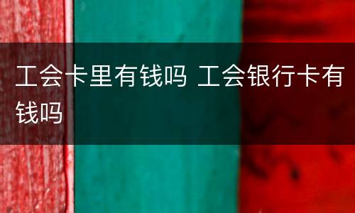 工会卡里有钱吗 工会银行卡有钱吗