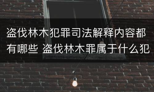 盗伐林木犯罪司法解释内容都有哪些 盗伐林木罪属于什么犯罪类型