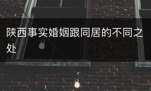 陕西事实婚姻跟同居的不同之处