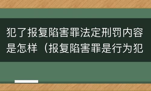 犯了报复陷害罪法定刑罚内容是怎样（报复陷害罪是行为犯吗）