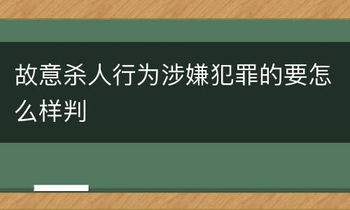 故意杀人行为涉嫌犯罪的要怎么样判