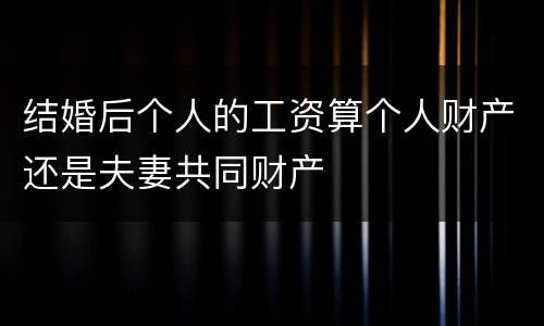 结婚后个人的工资算个人财产还是夫妻共同财产