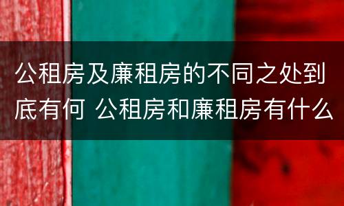 公租房及廉租房的不同之处到底有何 公租房和廉租房有什么区别?用户可以住一辈子吗?