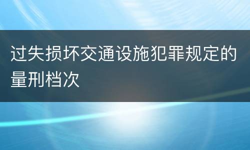 过失损坏交通设施犯罪规定的量刑档次