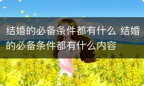 结婚的必备条件都有什么 结婚的必备条件都有什么内容