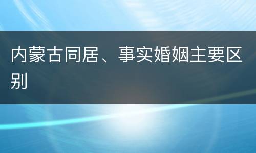内蒙古同居、事实婚姻主要区别