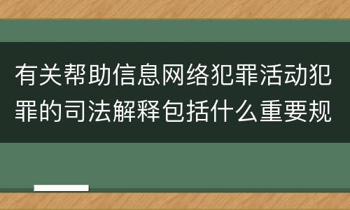 有关帮助信息网络犯罪活动犯罪的司法解释包括什么重要规定
