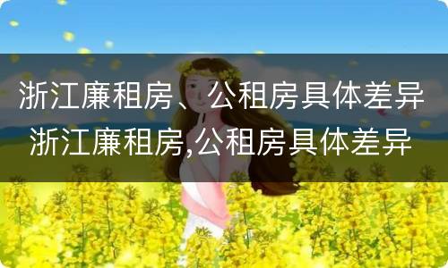 浙江廉租房、公租房具体差异 浙江廉租房,公租房具体差异在哪