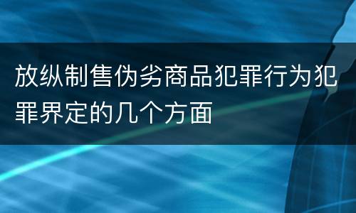 放纵制售伪劣商品犯罪行为犯罪界定的几个方面