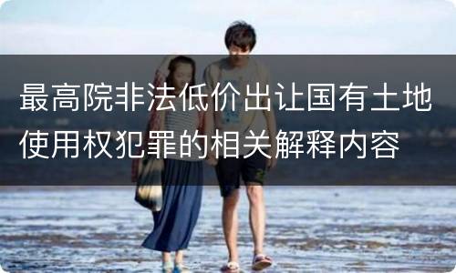最高院非法低价出让国有土地使用权犯罪的相关解释内容