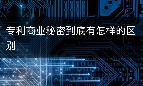 专利商业秘密到底有怎样的区别