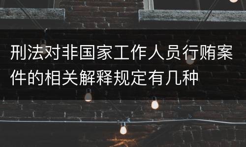 刑法对非国家工作人员行贿案件的相关解释规定有几种