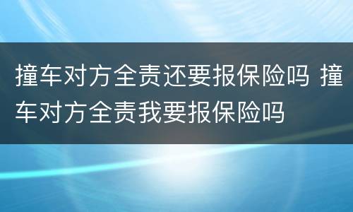 撞车对方全责还要报保险吗 撞车对方全责我要报保险吗