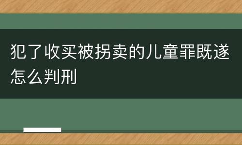 犯了收买被拐卖的儿童罪既遂怎么判刑