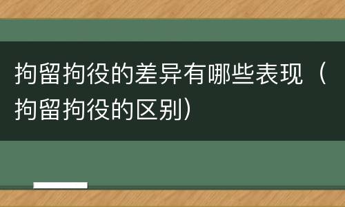 拘留拘役的差异有哪些表现（拘留拘役的区别）