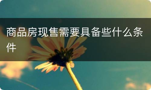 商品房现售需要具备些什么条件
