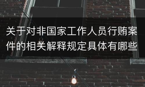 关于对非国家工作人员行贿案件的相关解释规定具体有哪些内容