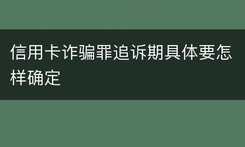 信用卡诈骗罪追诉期具体要怎样确定