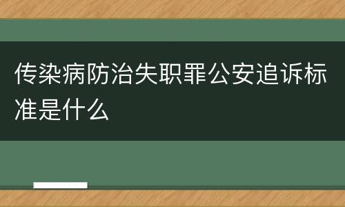传染病防治失职罪公安追诉标准是什么