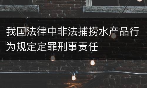 我国法律中非法捕捞水产品行为规定定罪刑事责任