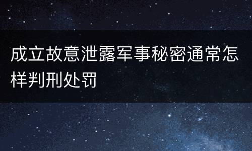 成立故意泄露军事秘密通常怎样判刑处罚