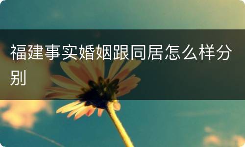 福建事实婚姻跟同居怎么样分别