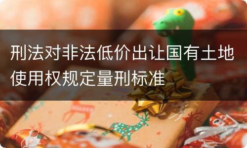 刑法对非法低价出让国有土地使用权规定量刑标准