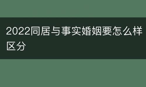 2022同居与事实婚姻要怎么样区分