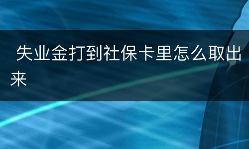  失业金打到社保卡里怎么取出来