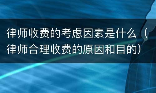 律师收费的考虑因素是什么（律师合理收费的原因和目的）