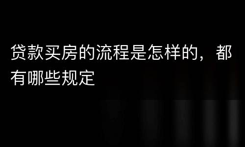 贷款买房的流程是怎样的，都有哪些规定