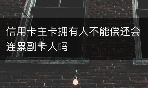 信用卡主卡拥有人不能偿还会连累副卡人吗