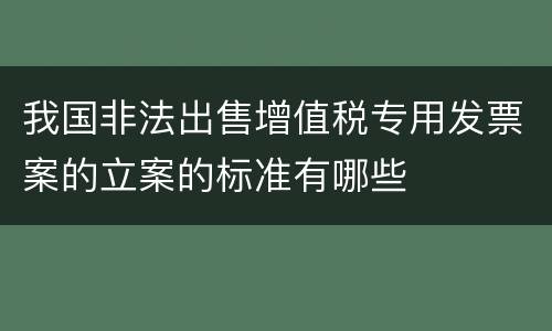我国非法出售增值税专用发票案的立案的标准有哪些