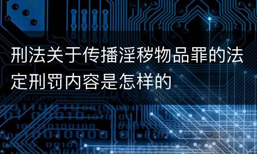 刑法关于传播淫秽物品罪的法定刑罚内容是怎样的