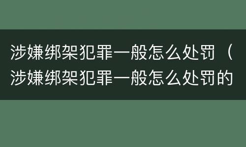 涉嫌绑架犯罪一般怎么处罚（涉嫌绑架犯罪一般怎么处罚的）