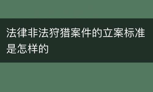 法律非法狩猎案件的立案标准是怎样的